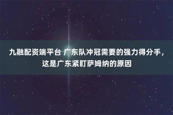 九融配资端平台 广东队冲冠需要的强力得分手，这是广东紧盯萨姆纳的原因