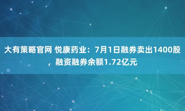 大有策略官网 悦康药业：7月1日融券卖出1400股，融资融券余额1.72亿元