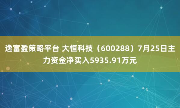 逸富盈策略平台 大恒科技（600288）7月25日主力资金净买入5935.91万元