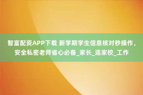 智富配资APP下载 新学期学生信息核对秒操作，安全私密老师省心必备_家长_连家校_工作