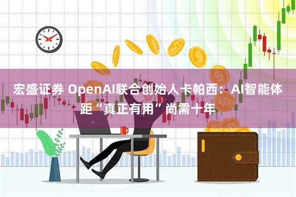 宏盛证券 OpenAI联合创始人卡帕西：AI智能体距“真正有用”尚需十年