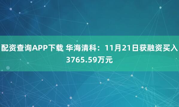 配资查询APP下载 华海清科：11月21日获融资买入3765.59万元