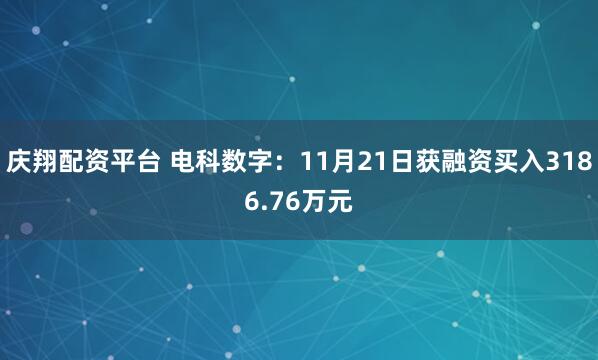 庆翔配资平台 电科数字：11月21日获融资买入3186.76万元