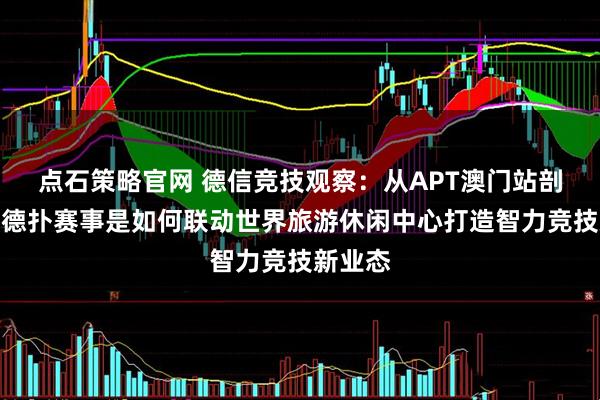 点石策略官网 德信竞技观察：从APT澳门站剖析澳门德扑赛事是如何联动世界旅游休闲中心打造智力竞技新业态