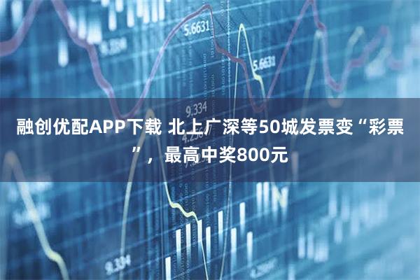 融创优配APP下载 北上广深等50城发票变“彩票”，最高中奖800元