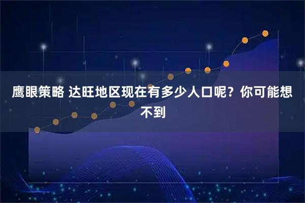 鹰眼策略 达旺地区现在有多少人口呢？你可能想不到