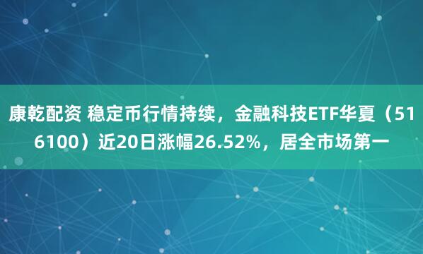 康乾配资 稳定币行情持续，金融科技ETF华夏（516100）近20日涨幅26.52%，居全市场第一