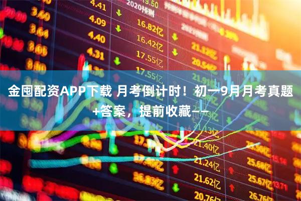 金囤配资APP下载 月考倒计时！初一9月月考真题+答案，提前收藏——